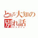 とある大知の別れ話（デスタイム）