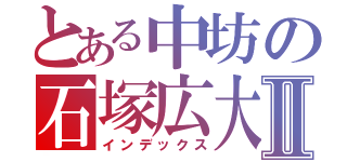 とある中坊の石塚広大Ⅱ（インデックス）