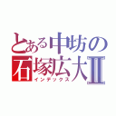 とある中坊の石塚広大Ⅱ（インデックス）