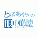 とあるあやかの眼中崩壊（インデックス）