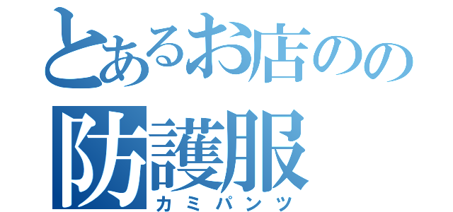 とあるお店のの防護服（カミパンツ）