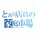 とある店員の家庭市場（ファミリーマート）