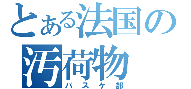 とある法国の汚荷物（バスケ部）