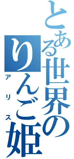 とある世界のりんご姫（アリス）