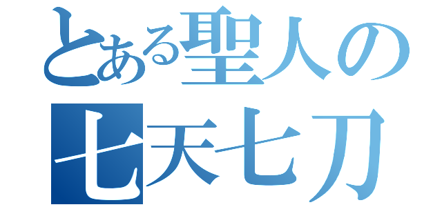 とある聖人の七天七刀（）