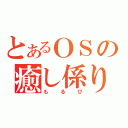 とあるＯＳの癒し係り（もるぴ）