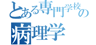 とある専門学校の病理学（）