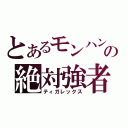 とあるモンハンの絶対強者（ティガレックス）