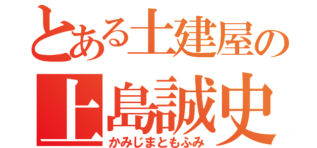 とある土建屋の上島誠史（かみじまともふみ）