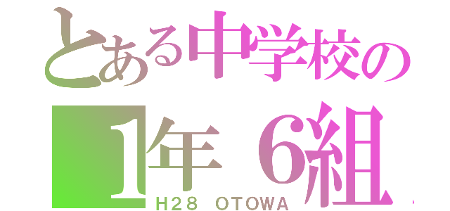 とある中学校の１年６組（Ｈ２８ ＯＴＯＷＡ）