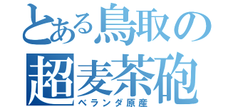 とある鳥取の超麦茶砲（ベランダ原産）