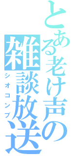 とある老け声の雑談放送（シオコンブ）