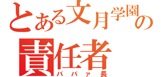 とある文月学園の責任者（ババァ長）