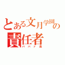 とある文月学園の責任者（ババァ長）