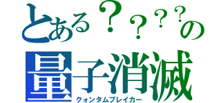 とある？？？？の量子消滅（クォンタムブレイカー）