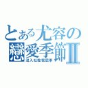 とある尤容の戀愛季節Ⅱ（沒入社乾我屁事）