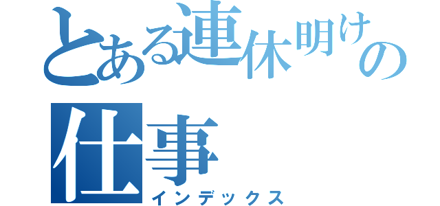 とある連休明けの仕事（インデックス）