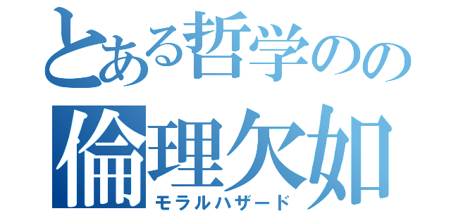 とある哲学のの倫理欠如（モラルハザード）