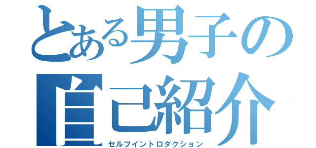 とある男子の自己紹介（セルフイントロダクション）