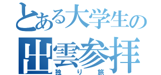 とある大学生の出雲参拝（独り旅）