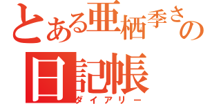 とある亜栖季さんの日記帳（ダイアリー）