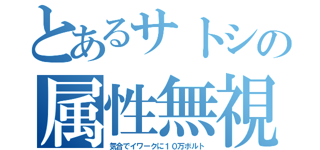 とあるサトシの属性無視（気合でイワークに１０万ボルト）