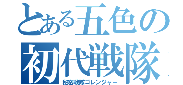 とある五色の初代戦隊（秘密戦隊ゴレンジャー）