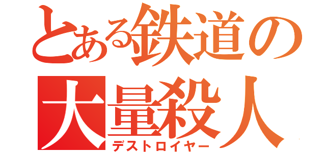 とある鉄道の大量殺人（デストロイヤー）