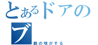 とあるドアのブ（鉄の味がする）