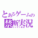 とあるゲームの禁断実況（ライデン実況）