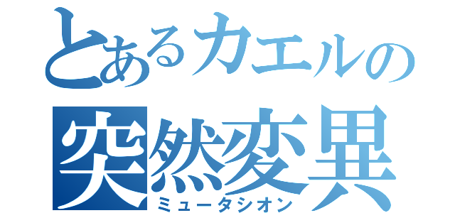 とあるカエルの突然変異（ミュータシオン）