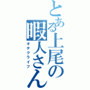 とある上尾の暇人さん（オタクライフ）