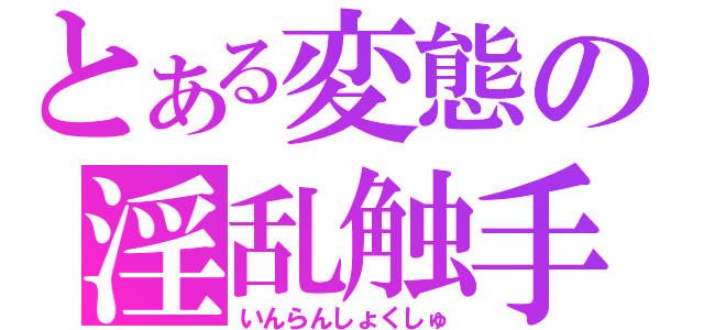 とある変態の淫乱触手（いんらんしょくしゅ）