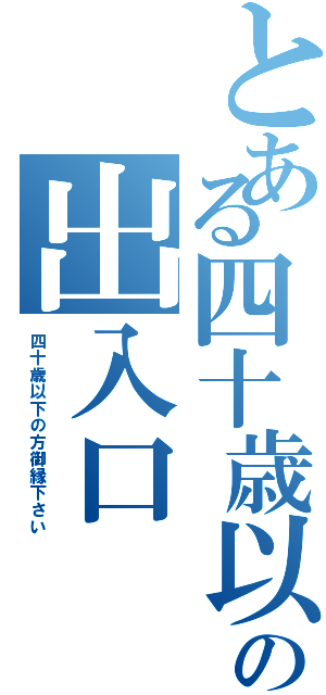 とある四十歳以上限定の出入口（四十歳以下の方御縁下さい）