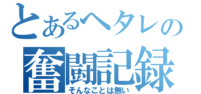 とあるヘタレの奮闘記録（そんなことは無い）