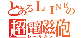 とあるＬＩＮＥの超電磁砲（レールガン）