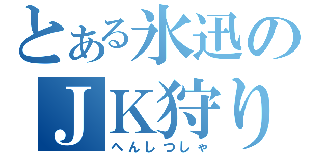 とある氷迅のＪＫ狩り（へんしつしゃ）