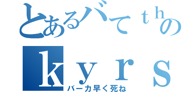 とあるバてｔｈｊｒーのｋｙｒｓ録（バーカ早く死ね）