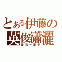 とある伊藤の英俊瀟灑（愛我一輩子）