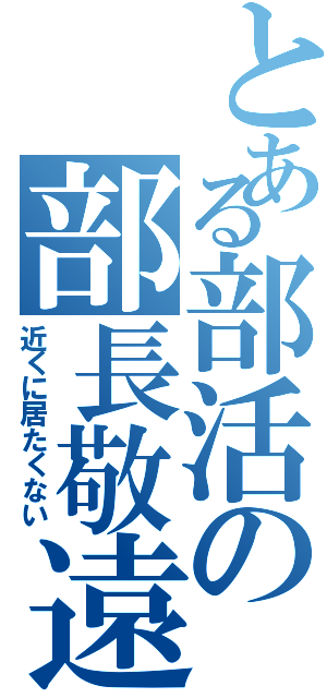 とある部活の部長敬遠（近くに居たくない）