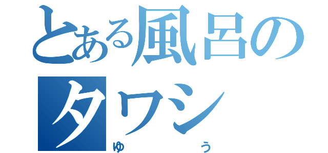 とある風呂のタワシ（ゆう）