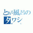 とある風呂のタワシ（ゆう）