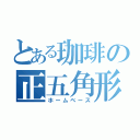 とある珈琲の正五角形（ホームベース）