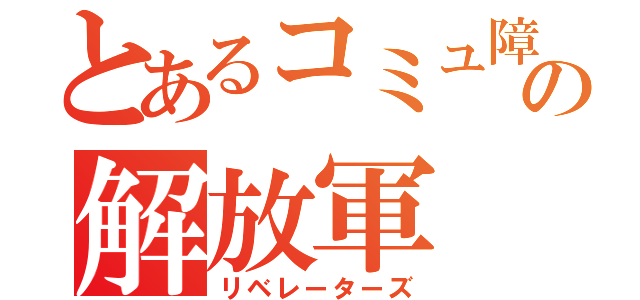 とあるコミュ障の解放軍（リベレーターズ）