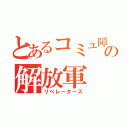 とあるコミュ障の解放軍（リベレーターズ）