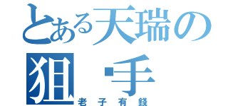 とある天瑞の狙擊手（老子有錢）