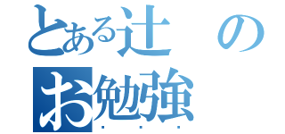 とある辻のお勉強（♡ ♡ ♡）