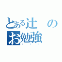 とある辻のお勉強（♡ ♡ ♡）