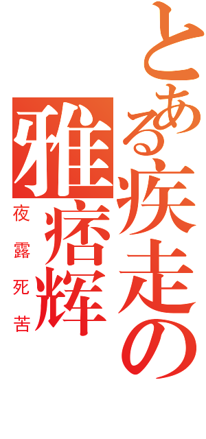 とある疾走の雅痞辉（夜露死苦）