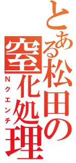 とある松田の窒化処理（Ｎクエンチ）